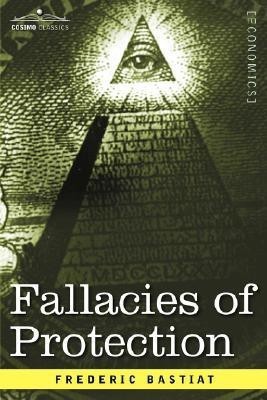 Fallacies of Protection, Being the Sophismes Economiques of Frederic Bastiat(English, Paperback, Bastiat Frederic)