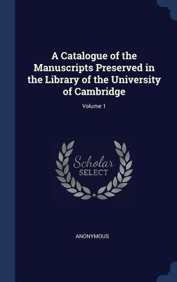 A Catalogue of the Manuscripts Preserved in the Library of the University of Cambridge; Volume 1(English, Hardcover, Anonymous)
