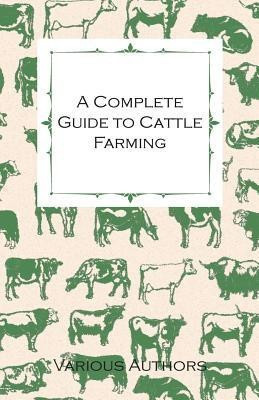 A Complete Guide to Cattle Farming - A Collection of Articles on Housing, Feeding, Breeding, Health and Other Aspects of Keeping Cattle(English, Paperback, Various)