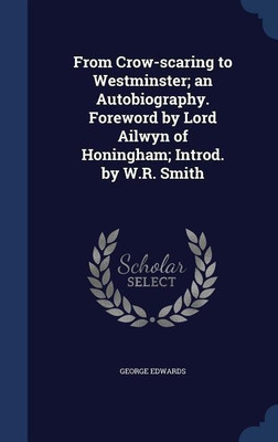 From Crow-scaring to Westminster; an Autobiography. Foreword by Lord Ailwyn of Honingham; Introd. by W.R. Smith(English, Hardcover, Edwards George)