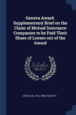 Geneva Award. Supplementary Brief on the Claim of Mutual Insurance Companies to be Paid Their Share of Losses out of the Award(English, Paperback, Van Cott Joshua M 1815-1896)
