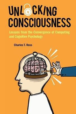 Unlocking Consciousness: Lessons From The Convergence Of Computing And Cognitive Psychology(English, Hardcover, Ross Charles T)
