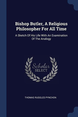 Bishop Butler, A Religious Philosopher For All Time(English, Paperback, Pynchon Thomas Ruggles)