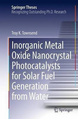 Inorganic Metal Oxide Nanocrystal Photocatalysts for Solar Fuel Generation from Water(English, Paperback, Townsend Troy K.)