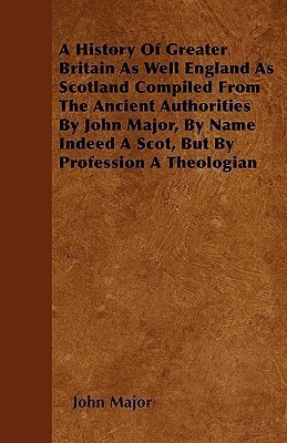 A History Of Greater Britain As Well England As Scotland Compiled From The Ancient Authorities By John Major, By Name Indeed A Scot, But By Profession A Theologian(English, Paperback, Major John) A History Of Greater Britain As Well England As Scotland Compiled From The Ancient Authorities By John Major, By Name Indeed A Scot, But By Profession A Theologian(English, Paperback, Major John)