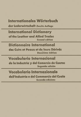 Internationales Woerterbuch der Lederwirtschaft / International Dictionary of the Leather and Allied Trades / Dictionnaire International des Cuirs et Peaux et de leurs Derives / Vocabulario Internacional de la Industria y del Comercio de Cueros / Vocabolario Internazionale dell'Industria e del Comme