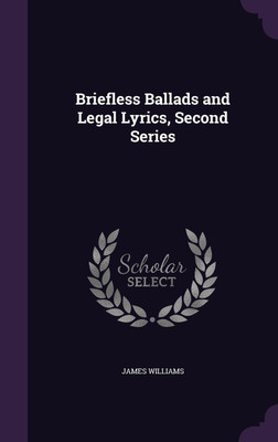 Briefless Ballads and Legal Lyrics, Second Series(English, Hardcover, Williams James Dr)