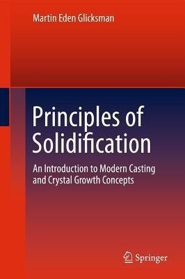 Principles of Solidification  - An Introduction to Modern Casting and Crystal Growth Concepts(English, Hardcover, Glicksman Martin Eden)