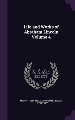 Life and Works of Abraham Lincoln Volume 4(English, Hardcover, Whitney Henry Clay)