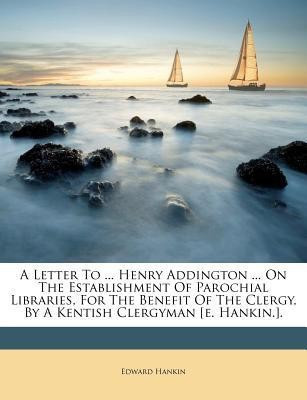 A Letter to ... Henry Addington ... on the Establishment of Parochial Libraries, for the Benefit of the Clergy, by a Kentish Clergyman [e. Hankin.].(English, Paperback, Hankin Edward)