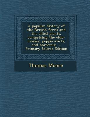 Popular History of the British Ferns and the Allied Plants, Comprising the Club-Mosses, Pepperworts, and Horsetails(English, Paperback, Moore Thomas)