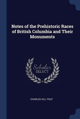 Notes of the Prehistoric Races of British Columbia and Their Monuments(English, Paperback, Hill-Tout Charles)
