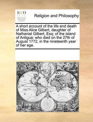A Short Account of the Life and Death of Miss Alice Gilbert, Daughter of Nathaniel Gilbert, Esq; Of the Island of Antigua(English, Paperback, Multiple Contributors)