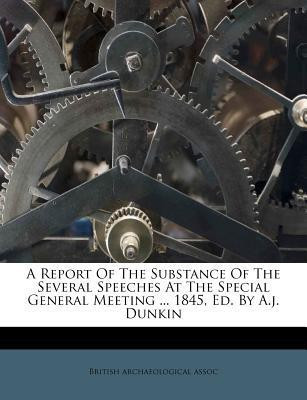 A Report of the Substance of the Several Speeches at the Special General Meeting ... 1845, Ed. by A.J. Dunkin(English, Paperback, Assoc British Archaeological)