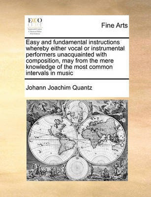 Easy and Fundamental Instructions Whereby Either Vocal or Instrumental Performers Unacquainted with Composition, May from the Mere Knowledge of the Most Common Intervals in Music(English, Paperback, Quantz Johann Joachim)