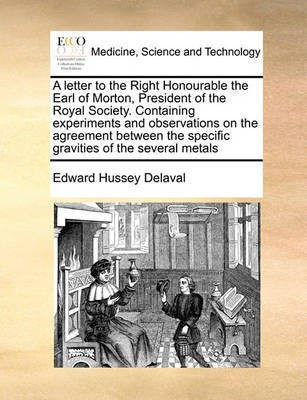 A Letter to the Right Honourable the Earl of Morton, President of the Royal Society. Containing Experiments and Observations on the Agreement Between the Specific Gravities of the Several Metals(English, Paperback, Delaval Edward Hussey) A Letter to the Right Honourable the Earl of Morton, President of the Royal Society. Containing Experiments and Observations on the Agreement Between the Specific Gravities of the Several Metals(English, Paperback, Delaval Edward Hussey)