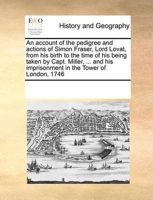 An Account of the Pedigree and Actions of Simon Fraser, Lord Lovat, from His Birth to the Time of His Being Taken by Capt. Miller, ... and His Imprisonment in the Tower of London, 1746(English, Paperback, Multiple Contributors See Notes) An Account of the Pedigree and Actions of Simon Fraser, Lord Lovat, from His Birth to the Time of His Being Taken by Capt. Miller, ... and His Imprisonment in the Tower of London, 1746(English, Paperback, Multiple Contributors See Notes)