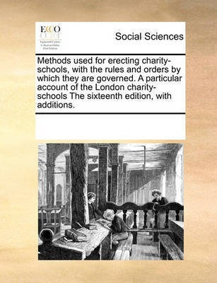 Methods Used for Erecting Charity-Schools, with the Rules and Orders by Which They Are Governed. a Particular Account of the London Charity-Schools the Sixteenth Edition, with Additions.(English, Paperback, Multiple Contributors) Methods Used for Erecting Charity-Schools, with the Rules and Orders by Which They Are Governed. a Particular Account of the London Charity-Schools the Sixteenth Edition, with Additions.(English, Paperback, Multiple Contributors)