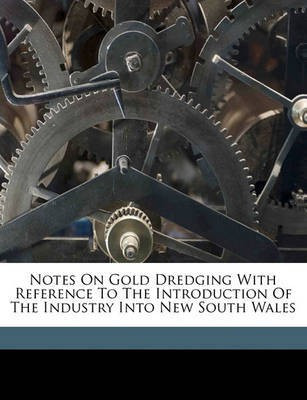 Notes on Gold Dredging with Reference to the Introduction of the Industry Into New South Wales(English, Paperback, unknown)