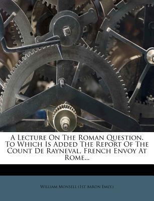A Lecture on the Roman Question. to Which Is Added the Report of the Count de Rayneval, French Envoy at Rome...(English, Paperback, unknown)