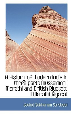 A History of Modern India in Three Parts Mussalmani, Marathi and British Riyasats II Marathi Riyasat(English, Paperback, SarDesai Govind Sakharam)
