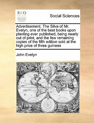 Advertisement. the Silva of Mr. Evelyn, One of the Best Books Upon Planting Ever Published, Being Nearly Out of Print, and the Few Remaining Copies of the Fifth Edition Sold at the High Price of Three Guineas(English, Paperback, Evelyn John)