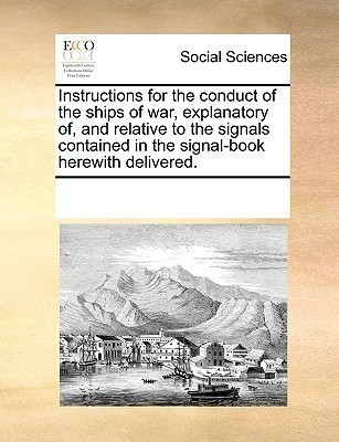 Instructions for the Conduct of the Ships of War, Explanatory Of, and Relative to the Signals Contained in the Signal-Book Herewith Delivered.(English, Paperback, Multiple Contributors See Notes) Instructions for the Conduct of the Ships of War, Explanatory Of, and Relative to the Signals Contained in the Signal-Book Herewith Delivered.(English, Paperback, Multiple Contributors See Notes)