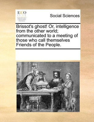 Brissot's Ghost! Or, Intelligence from the Other World; Communicated to a Meeting of Those Who Call Themselves Friends of the People.(English, Paperback, Multiple Contributors See Notes)