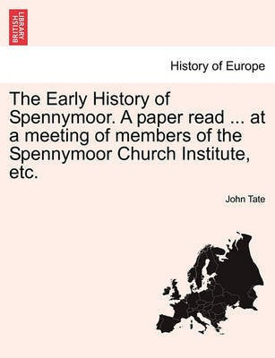 The Early History of Spennymoor. a Paper Read ... at a Meeting of Members of the Spennymoor Church Institute, Etc.(English, Paperback, Tate John)