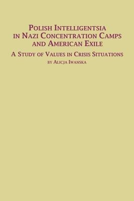 Polish Intelligentsia in Nazi Concentration Camps and American Exile a Study of Values in Crisis Situations(English, Paperback, Iwanska Alicja)