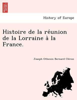 Histoire de la réunion de la Lorraine à la France.(French, Paperback, Cléron Joseph Othenin Bernard)