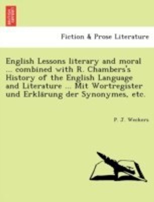 English Lessons literary and moral ... combined with R. Chambers's History of the English Language and Literature ... Mit Wortregister und Erklärung der Synonymes, etc.(English, Paperback, Weckers P J) English Lessons literary and moral ... combined with R. Chambers's History of the English Language and Literature ... Mit Wortregister und Erklärung der Synonymes, etc.(English, Paperback, Weckers P J)
