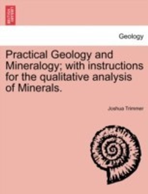 Practical Geology and Mineralogy; with instructions for the qualitative analysis of Minerals.(English, Paperback, Trimmer Joshua)