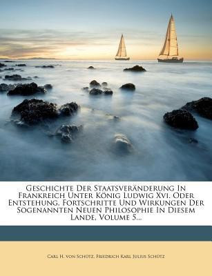 Geschichte Der Staatsveranderung in Frankreich Unter Konig Ludwig XVI. Oder Entstehung, Fortschritte Und Wirkungen Der Sogenannten Neuen Philosophie in Diesem Lande, Volume 5...(English, Paperback, unknown) Geschichte Der Staatsveranderung in Frankreich Unter Konig Ludwig XVI. Oder Entstehung, Fortschritte Und Wirkungen Der Sogenannten Neuen Philosophie in Diesem Lande, Volume 5...(English, Paperback, unknown)