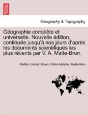 Geographie complete et universelle. Nouvelle edition, continuee jusqu'a nos jours d'apres les documents scientifiques les plus recents par V. A. Malte-Brun.(French, Paperback, Bruun Malthe Conrad) Geographie complete et universelle. Nouvelle edition, continuee jusqu'a nos jours d'apres les documents scientifiques les plus recents par V. A. Malte-Brun.(French, Paperback, Bruun Malthe Conrad)