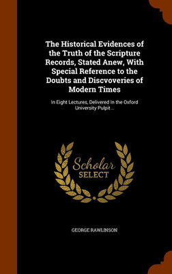 The Historical Evidences of the Truth of the Scripture Records, Stated Anew, With Special Reference to the Doubts and Discvoveries of Modern Times(English, Hardcover, Rawlinson George) The Historical Evidences of the Truth of the Scripture Records, Stated Anew, With Special Reference to the Doubts and Discvoveries of Modern Times(English, Hardcover, Rawlinson George)
