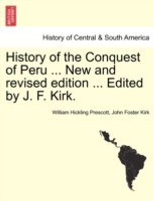 History of the Conquest of Peru ... New and revised edition ... Edited by J. F. Kirk.(English, Paperback, Prescott William Hickling)