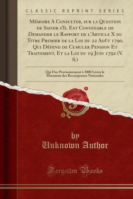 Memoire a Consulter, Sur La Question de Savoir s'Il Est Convenable de Demander Le Rapport de l'Article X Du Titre Premier de la Loi Du 22 Aout 1790, Qui Defend de Cumuler Pension Et Traitement, Et La Loi Du 19 Juin 1792 (V. S.)(French, Paperback, Author Unknown)