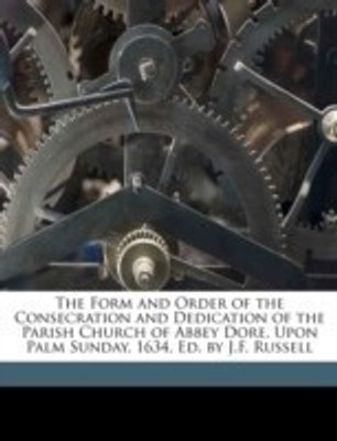 The Form and Order of the Consecration and Dedication of the Parish Church of Abbey Dore, Upon Palm Sunday, 1634, Ed. by J.F. Russell(English, Paperback, unknown)