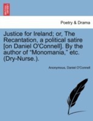 Justice for Ireland; Or, the Recantation, a Political Satire [On Daniel O'Connell]. by the Author of Monomania, Etc. (Dry-Nurse.).(English, Paperback, Anonymous Daniel)