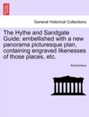 The Hythe and Sandgate Guide; Embellished with a New Panorama Picturesque Plan, Containing Engraved Likenesses of Those Places, Etc.(English, Paperback, Anonymous)