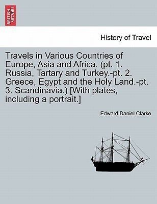 Travels in Various Countries of Europe, Asia and Africa. (pt. 1. Russia, Tartary and Turkey.-pt. 2. Greece, Egypt and the Holy Land.-pt. 3. Scandinavia.) [With plates, including a portrait.](English, Paperback, Clarke Edward Daniel)