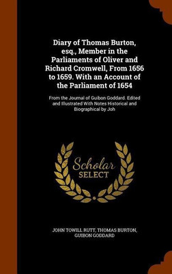 Diary of Thomas Burton, esq., Member in the Parliaments of Oliver and Richard Cromwell, From 1656 to 1659. With an Account of the Parliament of 1654(English, Hardcover, Rutt John Towill)