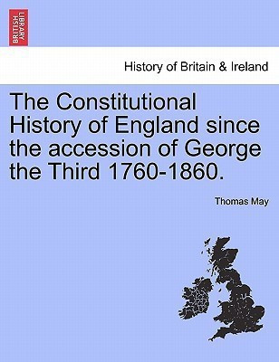 The Constitutional History of England since the accession of George the Third 1760-1860.(English, Paperback, May Thomas Dr)