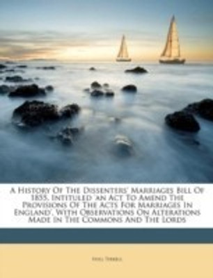 A History of the Dissenters' Marriages Bill of 1855, Intituled 'an ACT to Amend the Provisions of the Acts for Marriages in England', with Observations on Alterations Made in the Commons and the Lords(English, Paperback, Terrell Hull)