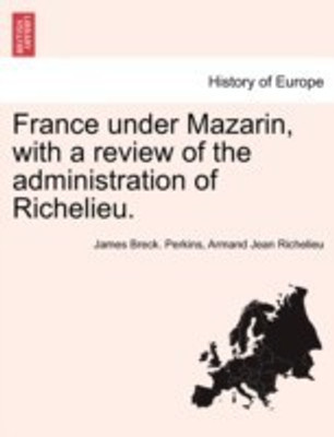 France under Mazarin, with a review of the administration of Richelieu. VOL. II, SECOND EDITION(English, Paperback, Perkins James Breck)