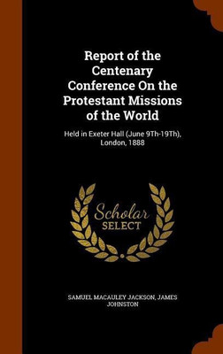 Report of the Centenary Conference On the Protestant Missions of the World(English, Hardcover, Jackson Samuel MacAuley Associate Professor)
