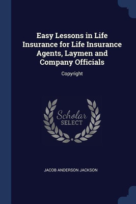 Easy Lessons in Life Insurance for Life Insurance Agents, Laymen and Company Officials(English, Paperback, Jackson Jacob Anderson)