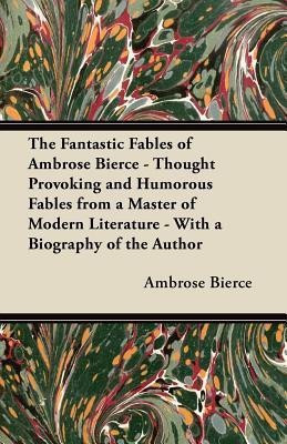 The Fantastic Fables of Ambrose Bierce - Thought Provoking and Humorous Fables from a Master of Modern Literature - With a Biography of the Author(English, Paperback, Bierce Ambrose)