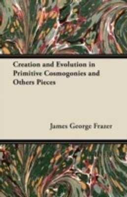 Creation and Evolution in Primitive Cosmogonies and Others Pieces(English, Paperback, Frazer James George Sir)